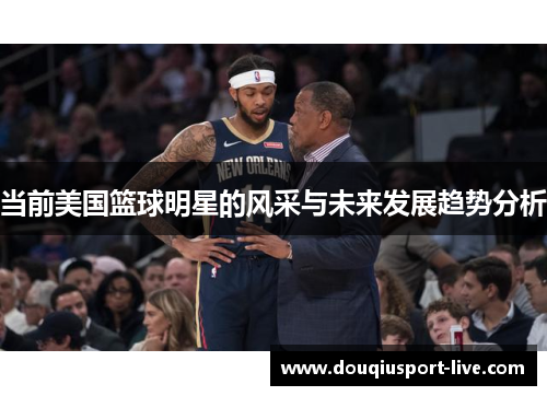 当前美国篮球明星的风采与未来发展趋势分析