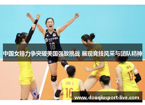 中国女排力争突破美国强敌挑战 展现竞技风采与团队精神