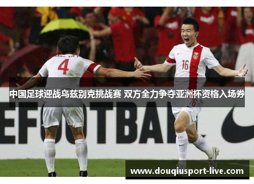 中国足球迎战乌兹别克挑战赛 双方全力争夺亚洲杯资格入场券