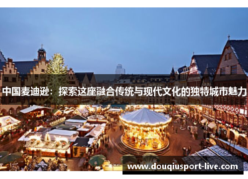 中国麦迪逊：探索这座融合传统与现代文化的独特城市魅力